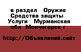  в раздел : Оружие. Средства защиты » Услуги . Мурманская обл.,Мончегорск г.